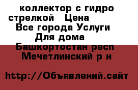 коллектор с гидро стрелкой › Цена ­ 8 000 - Все города Услуги » Для дома   . Башкортостан респ.,Мечетлинский р-н